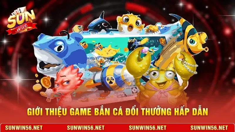 Giới thiệu game bắn cá đổi thưởng hấp dẫn 