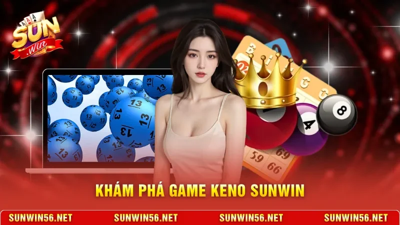 Keno Sunwin - Sảnh Game Đổi Thưởng Với Tỷ Lệ Trả Thưởng Cao 2 Sunwin Khám phá game Keno Sunwin