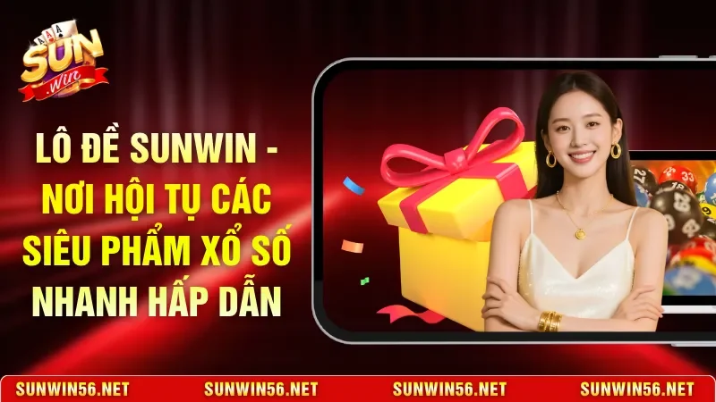 Lô Đề Sunwin - Nơi Hội Tụ Các Siêu Phẩm Xổ Số Nhanh Hấp Dẫn